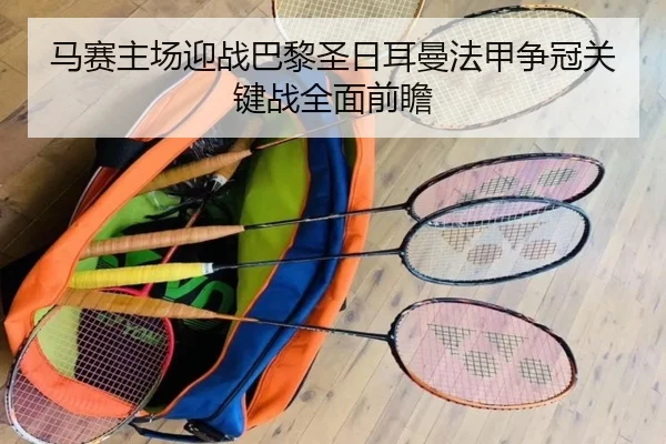 马赛主场迎战巴黎圣日耳曼法甲争冠关键战全面前瞻